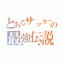 とあるサッカー部の最強伝説（無敵）