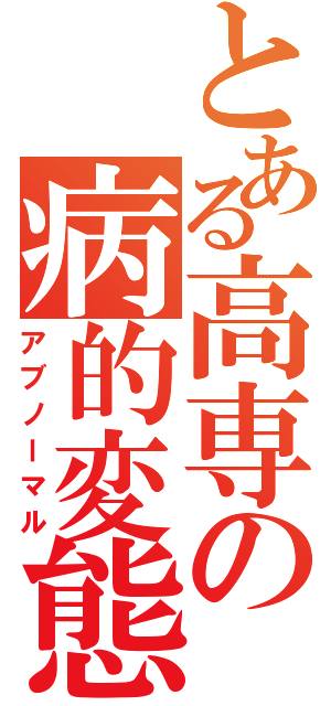 とある高専の病的変態（アブノーマル）