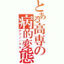 とある高専の病的変態（アブノーマル）