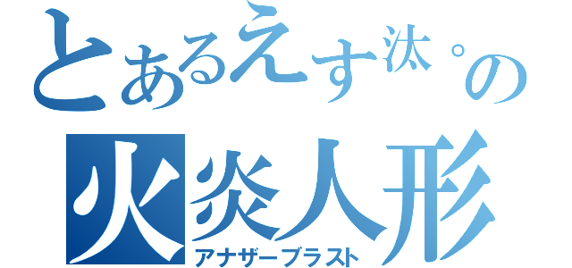 とあるえす汰。の火炎人形（アナザーブラスト）