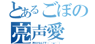 とあるごぼの亮声愛（声だけなんです（´・ω・｀））