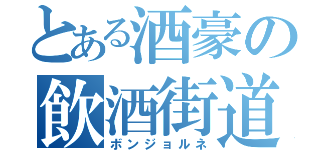 とある酒豪の飲酒街道（ボンジョルネ）