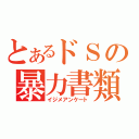 とあるドＳの暴力書類（イジメアンケート）