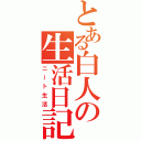 とある白人の生活日記（ニート生活）