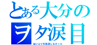 とある大分のヲタ涙目（はいふりを放送しなかった）