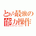 とある最強の能力操作（オペレーション）