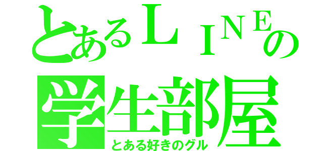 とあるＬＩＮＥの学生部屋（とある好きのグル）