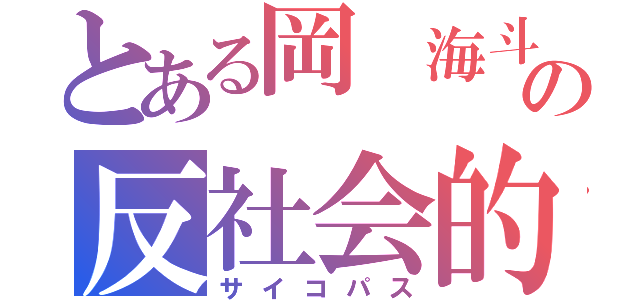 とある岡　海斗の反社会的人格（サイコパス）