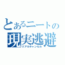 とあるニートの現実逃避（リアルキャンセル）