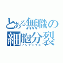 とある無職の細胞分裂（インデックス）