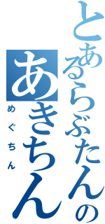 とあるらぶたんのあきちん（めぐちん）