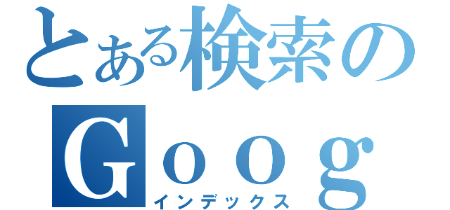 とある検索のＧｏｏｇｌｅ（インデックス）