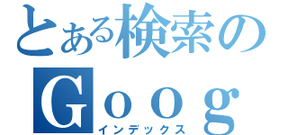 とある検索のＧｏｏｇｌｅ（インデックス）