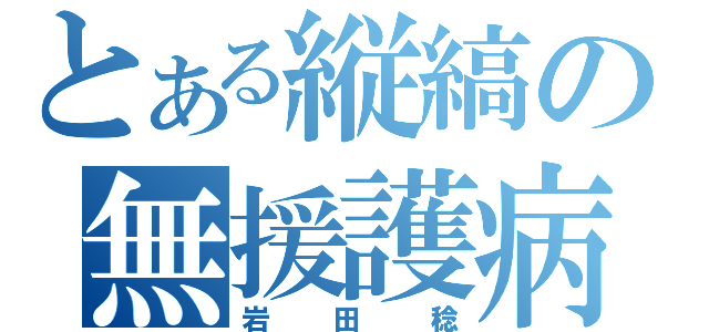 とある縦縞の無援護病（岩田稔）