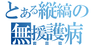 とある縦縞の無援護病（岩田稔）