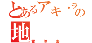 とあるアキ・ラーの地（雷除去）