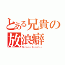 とある兄貴の放浪癖（Ｍａｔｓｕｎｏ Ｏｓｏｍａｔｓｕ）