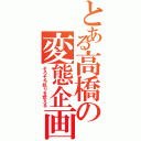 とある高橋の変態企画Ⅱ（そろそろ怒りを覚える）