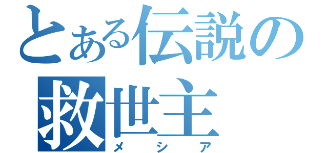 とある伝説の救世主（メシア）