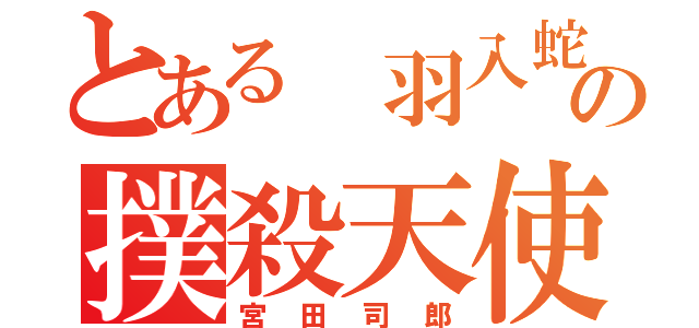 とある 羽入蛇村の撲殺天使（宮田司郎）