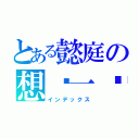 とある懿庭の想ㄋ一ˇＱＱ（インデックス）