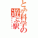 とある科学の遊ぶ駅（エレベーター）