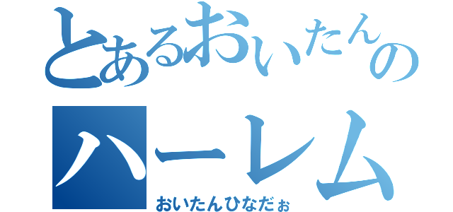 とあるおいたんのハーレム生活（おいたんひなだぉ）