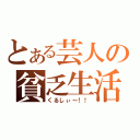 とある芸人の貧乏生活（くるしぃ～！！）