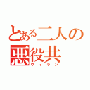 とある二人の悪役共（ヴィラン）