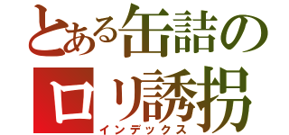 とある缶詰のロリ誘拐（インデックス）