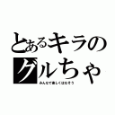 とあるキラのグルちゃ（みんなで楽しくはなそう）