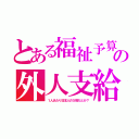 とある福祉予算の外人支給（１人あたり日本人の５倍だとか？）