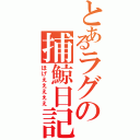 とあるラグの捕鯨日記（ほげえええええ）