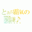 とある霸氣の隱謙♪（悠遊自在）