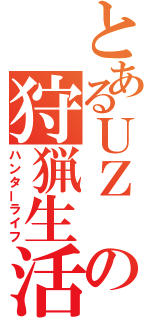 とあるＵＺ の狩猟生活（ハンターライフ）