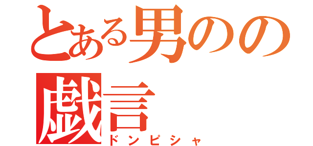 とある男のの戯言（ドンピシャ）