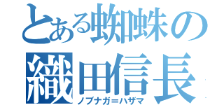 とある蜘蛛の織田信長（ノブナガ＝ハザマ）