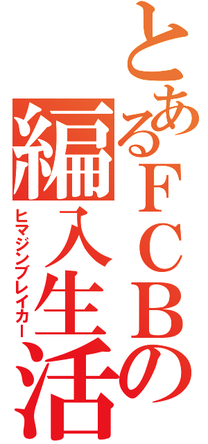 とあるＦＣＢの編入生活（ヒマジンブレイカー）