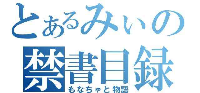 とあるみぃの禁書目録（もなちゃと物語）