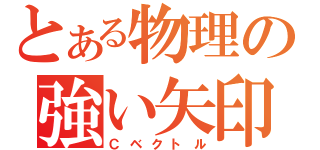 とある物理の強い矢印（Ｃベクトル）