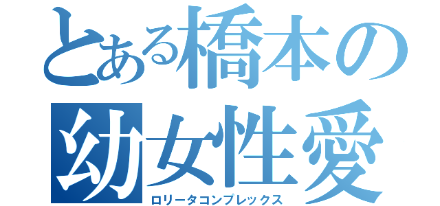 とある橋本の幼女性愛（ロリータコンプレックス）