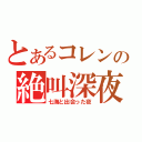 とあるコレンの絶叫深夜（七海と出会った夜）