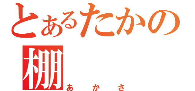 とあるたかの棚（あかさ）