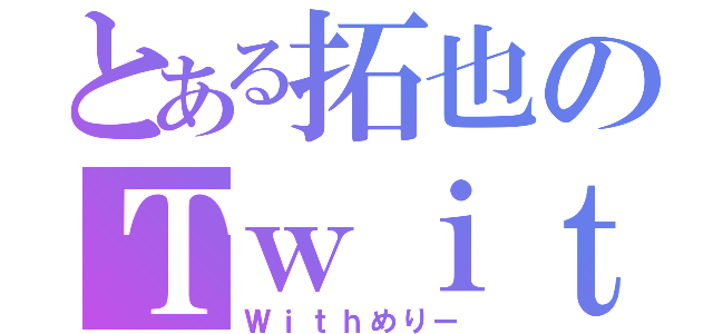 とある拓也のＴｗｉｔｔｅｒ（Ｗｉｔｈめりー）