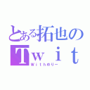 とある拓也のＴｗｉｔｔｅｒ（Ｗｉｔｈめりー）