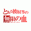 とある彼奴等の無限の血（クローンズ・ブラッド）