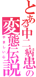 とある中二病患者の変態伝説（やましい心）