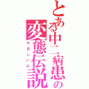 とある中二病患者の変態伝説（やましい心）