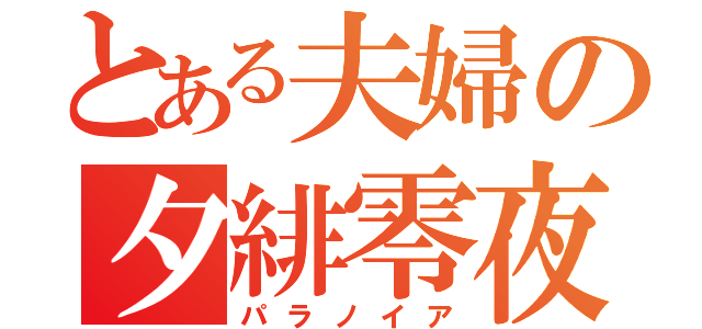 とある夫婦の夕緋零夜（パラノイア）