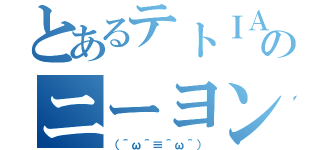 とあるテトＩＡのニーヨンナウ！（（＾ω＾≡＾ω＾））